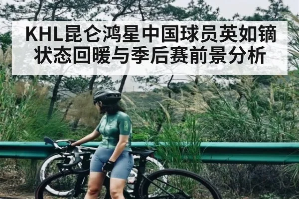 KHL昆仑鸿星中国球员英如镝状态回暖与季后赛前景分析
