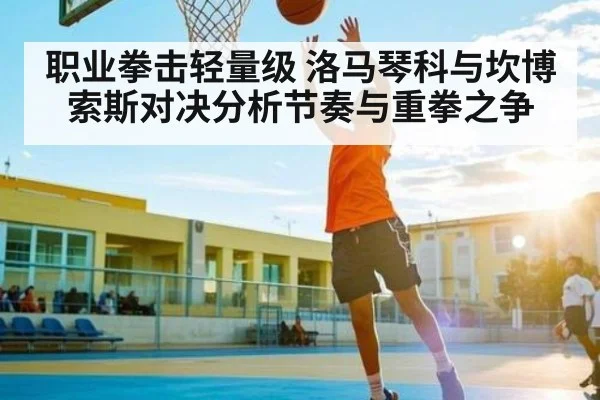 职业拳击轻量级 洛马琴科与坎博索斯对决分析节奏与重拳之争